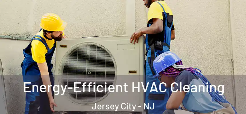  Energy-Efficient HVAC Cleaning Jersey City - NJ