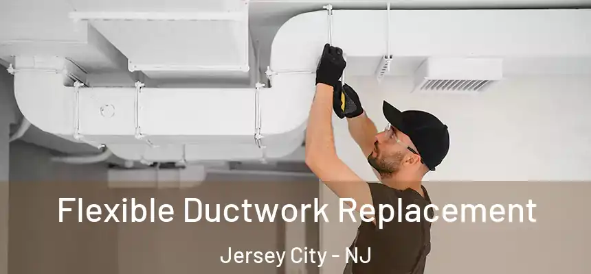 Flexible Ductwork Replacement Jersey City - NJ